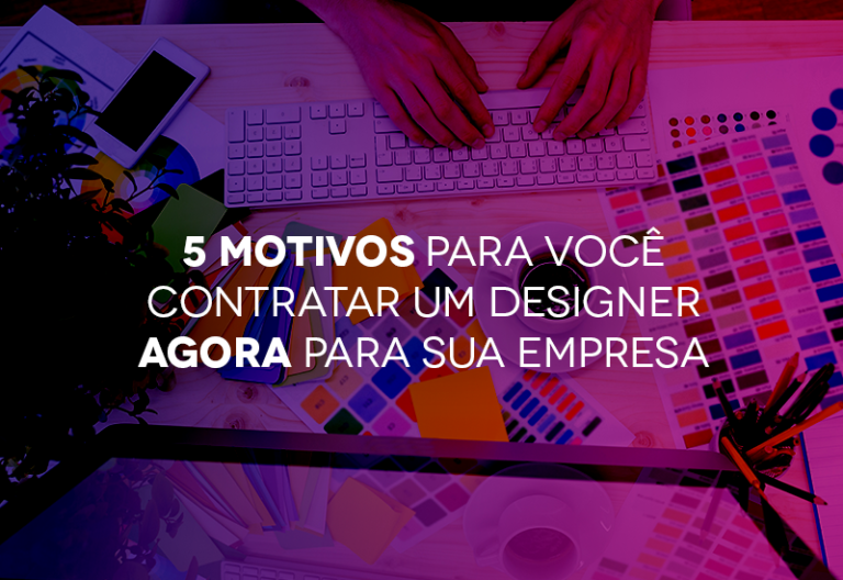 Read more about the article 5 motivos Para Você Contratar Um Designer Agora Para Sua Empresa